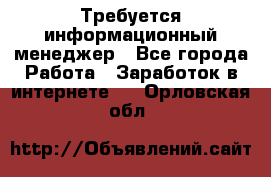 Требуется информационный менеджер - Все города Работа » Заработок в интернете   . Орловская обл.